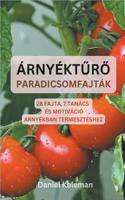 Árnyéktűrő paradicsomfajták: 28 fajta, 7 tanács és motiváció árnyékban termesztéshez by Daniel Keleman