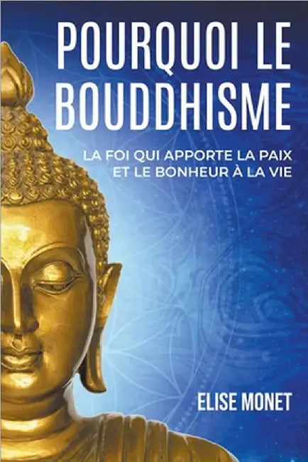 Pourquoi Le Bouddhisme: La foi qui apporte la paix et le bonheur à la vie by Elise Monet