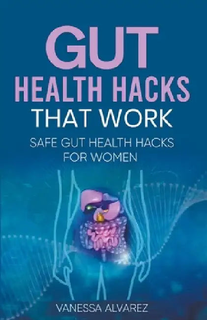 Gut Health Hacks That Work: Safe Gut health hacks for women by Vanessa Alvarez