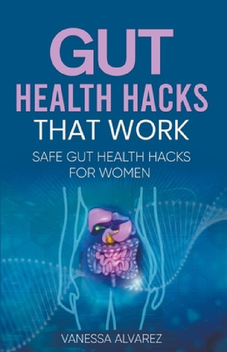 Gut Health Hacks That Work: Safe Gut health hacks for women by Vanessa Alvarez