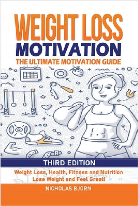 Weight Loss Motivation: The Ultimate Motivation Guide: Weight Loss, Health, Fitness and Nutrition - Lose Weight and Feel Great! by Nicholas Bjorn