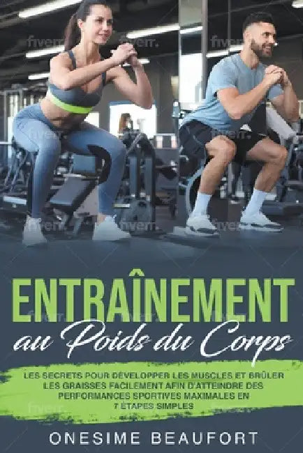 Entraînement au Poids du Corps: les 9 secrets pour brûler facilement les graisses, développer la masse musculaire et se mettre en forme sans aller au by Onesime Beaufort