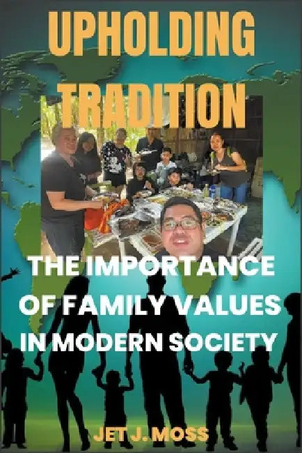Upholding Tradition: The Importance of Family Values in Modern Society by Jet J. Moss