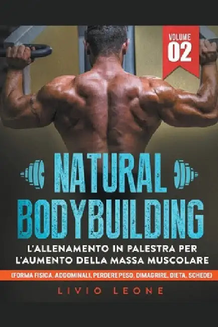 Natural bodybuilding: L'allenamento in palestra per l'aumento della massa muscolare (forma fisica, addominali, perdere peso, dimagrire, diet by Livio Leone