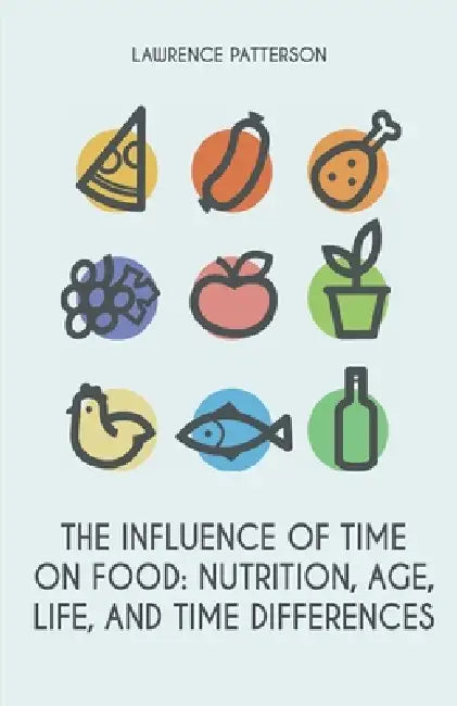 The Influence of Time on Food: Nutrition, Age, Life, and Time Differences by Lawrence Patterson