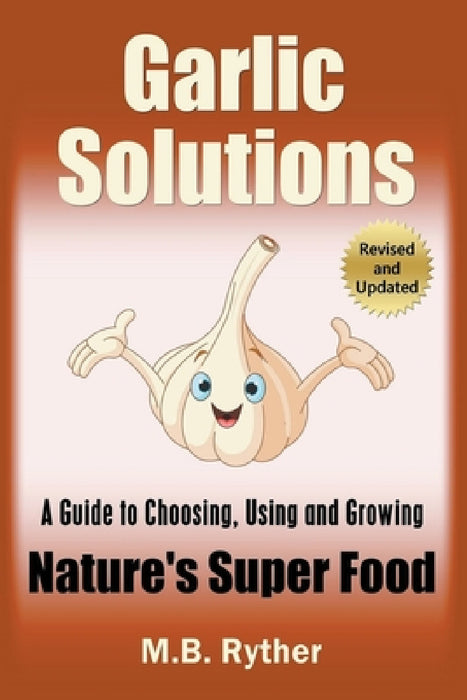 Garlic Solutions: A Guide to Choosing, Using and Growing Nature's Super Food by M. B. Ryther