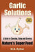 Garlic Solutions: A Guide to Choosing, Using and Growing Nature's Super Food by M. B. Ryther