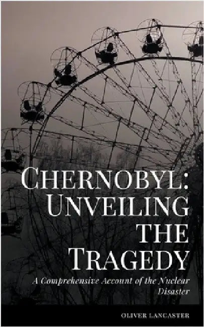 A Comprehensive Account of the Nuclear Disaster by Oliver Lancaster