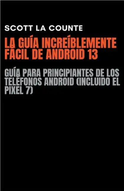 La Guía Increíblemente Fácil De Android 13: Guía Para Principiantes De Los Teléfonos Android (Incluido El Pixel 7) by Scott La Counte