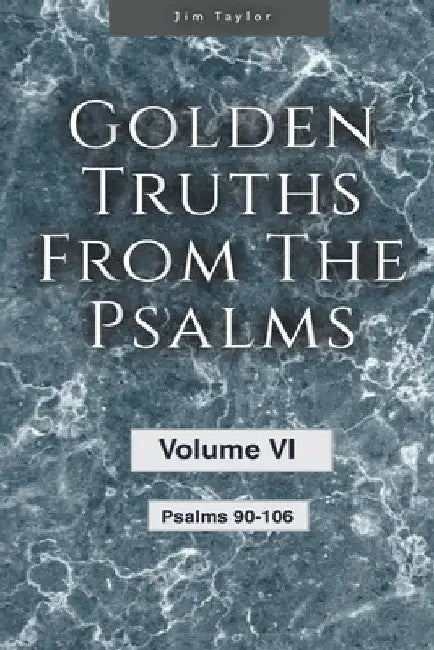 Golden Truths from the Psalms - Volume VI - Psalms 90-106 by Jim Taylor