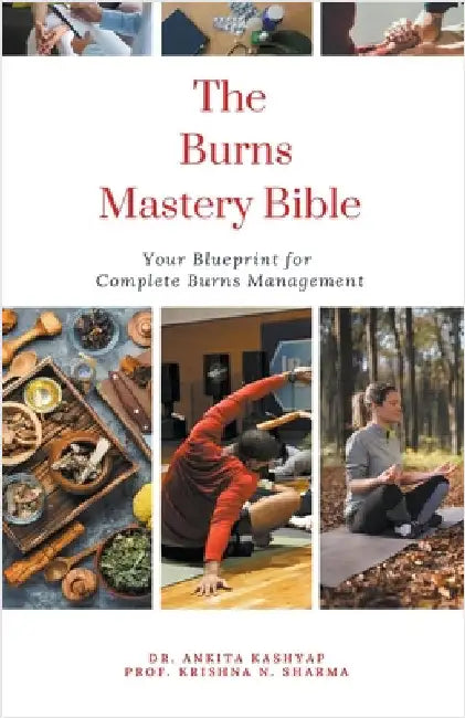 The Burns Mastery Bible: Your Blueprint for Complete Burns Management by Kashyap, Ankita