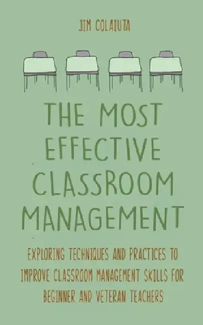 The Most Effective Classroom Management Exploring Techniques and Practices to Improve Classroom Management Skills for Beginner and Veteran Teachers by Jim Colajuta