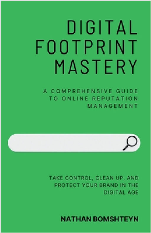 Digital Footprint Mastery: A Comprehensive Guide to Online Reputation Management by Nathan Bomshteyn