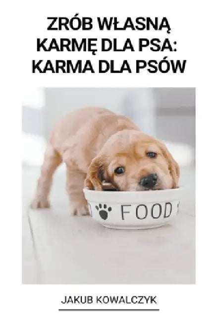 Zrób Wlasną Karmę dla Psa: Karma dla Psów by Jakub Kowalczyk