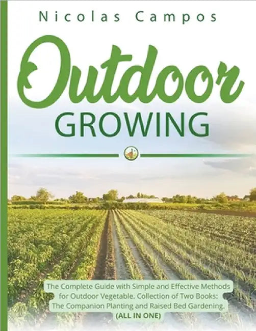 Outdoor Growing: The Complete Guide with Simple and Effective Methods for Outdoor Vegetable. Collection of Two Books: The Companion Planting and Raise by Campos, Nicolas