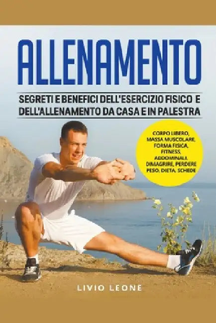 Allenamento: Segreti e benefici dell'esercizio fisico e dell'allenamento da casa e in palestra. (Corpo libero, massa muscolare, for by Livio Leone