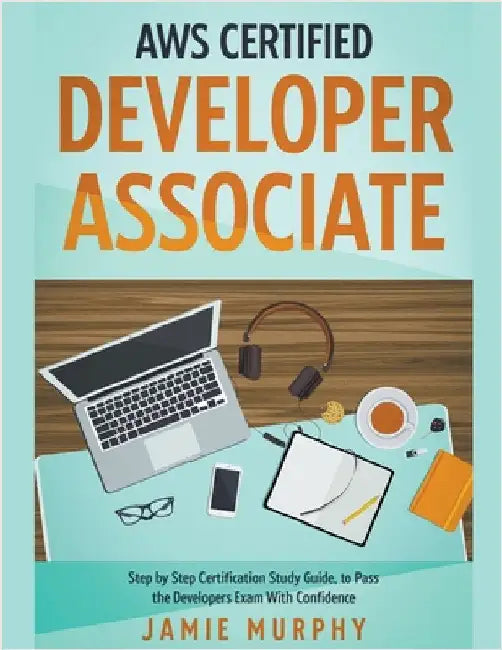 AWS Certified Developer Associate Step by Step Certification Study Guide, to Pass the Developers Exam With Confidence by Jamie Murphy