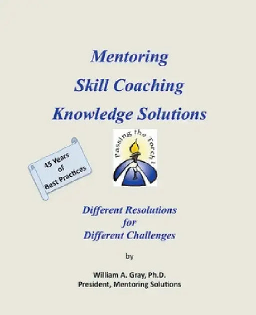 Mentoring, Skill Coaching & Knowledge Solutions: Different Resolutions for Different Challenges by William A. Gray