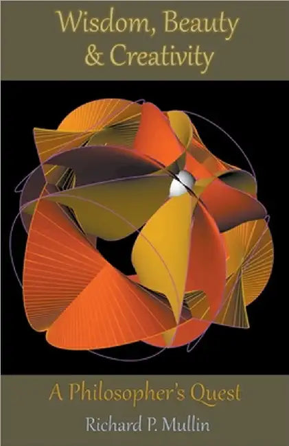 Wisdom, Beauty, and Creativity: A Philosopher's Quest by Mullin, Richard P.