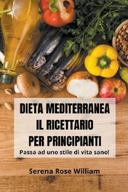 Dieta Mediterranea - Il Ricettario per Principianti by Serena Rose William