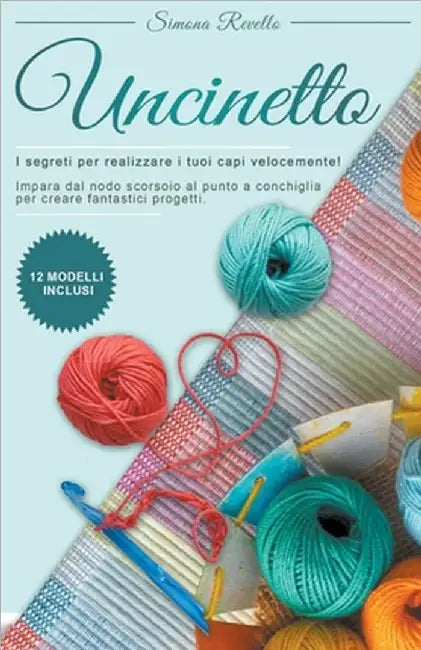 Uncinetto: I segreti per realizzare velocemente i tuoi capi! Impara dal nodo scorsoio al punto a conchiglia per creare fantastici by Simona Revello