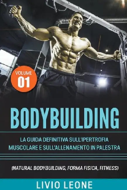 Bodybuilding: Tutti i segreti per l'aumento della massa muscolare. La guida definitiva sull'ipertrofia muscolare e sull'allenamento by Livio Leone