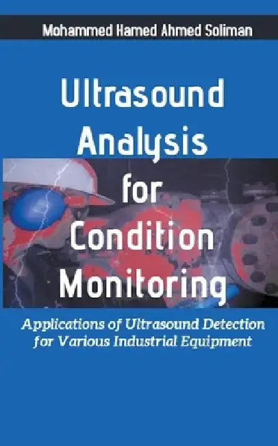 Ultrasound Analysis for Condition Monitoring: Applications of Ultrasound Detection for Various Industrial Equipment by Mohammed Hamed Ahmed Soliman