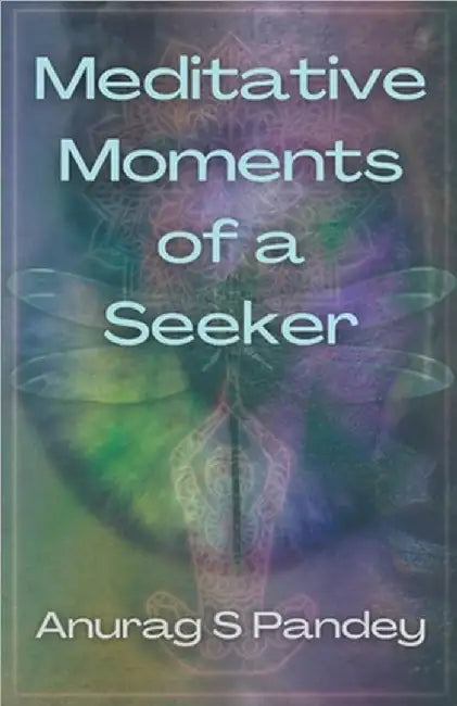 Meditative Moments of a Seeker by Anurag Pandey