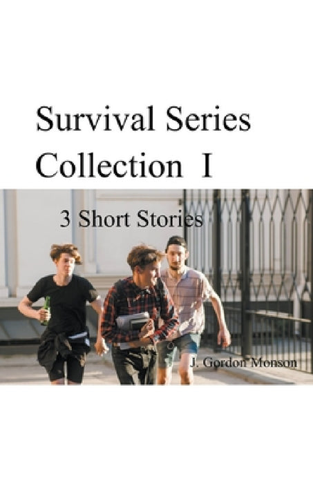 Survival Series Collection I ( 3 Short Stories) by J. Gordon Monson