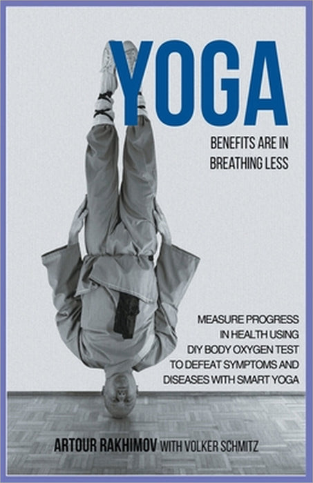 Yoga Benefits Are in Breathing Less: Measure Progress in Health Using DIY Body Oxygen Test To Defeat Symptoms and Diseases with Smart Yoga by Artour Rakhimov, Volker Schmitz