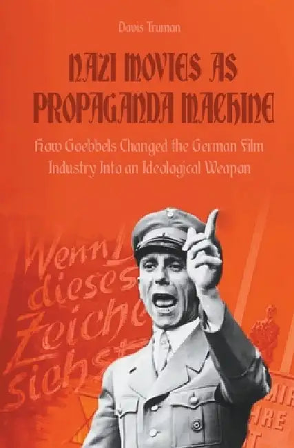 Nazi Movies as Propaganda Machine How Goebbels Changed the German Film Industry Into an Ideological Weapon by Davis Truman