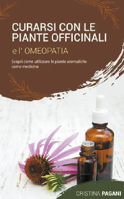 Curarsi con le Piante Officinali e l'Omeopatia: Scopri Come Utilizzare le Piante Aromatiche Come Medicina by Cristina Pagani