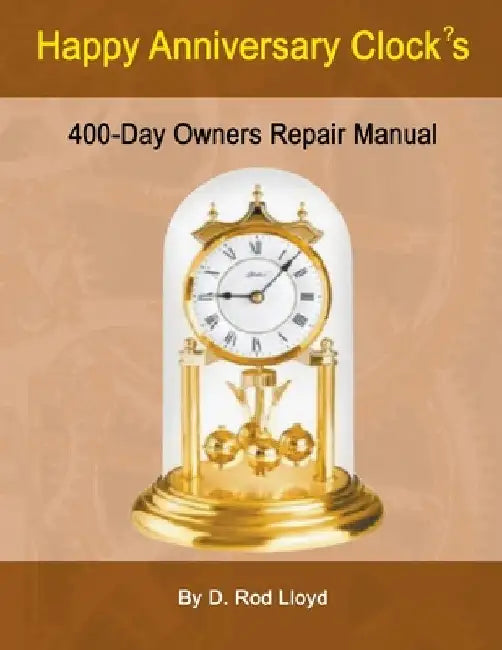 Happy Anniversary Clocks, 400-Day Owners Repair Manual by D. Rod Lloyd
