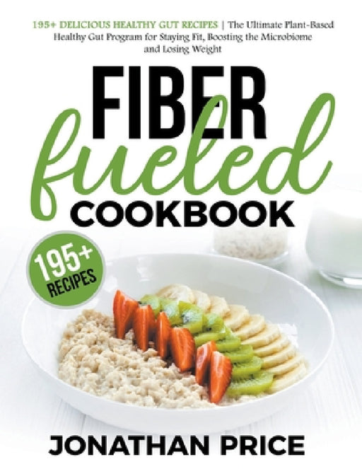 Fiber Fueled Cookbook: 30-Days Jumpstart Program, 30-Plants Challenge and 195+ Delicious Healthy Gut Recipes - Plant-Based Healthy Gut Progra by Jonathan Price