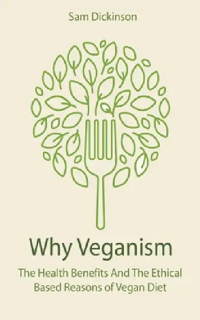 Why Veganism The Health Benefits And The Ethical Based Reasons of Vegan Diet by Sam Dickinson
