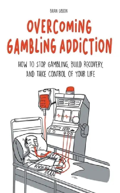 Overcoming Gambling Addiction How to Stop Gambling, Build Recovery, And Take Control of Your Life by Brian Gibson