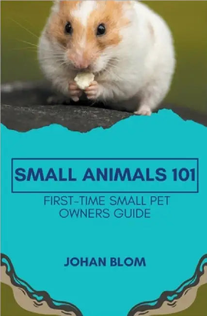 Small Animals 101: First-Time Small Pet Owners Guide by Johan Blom