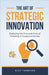 The Art of Strategic Innovation by Thompson, Alex