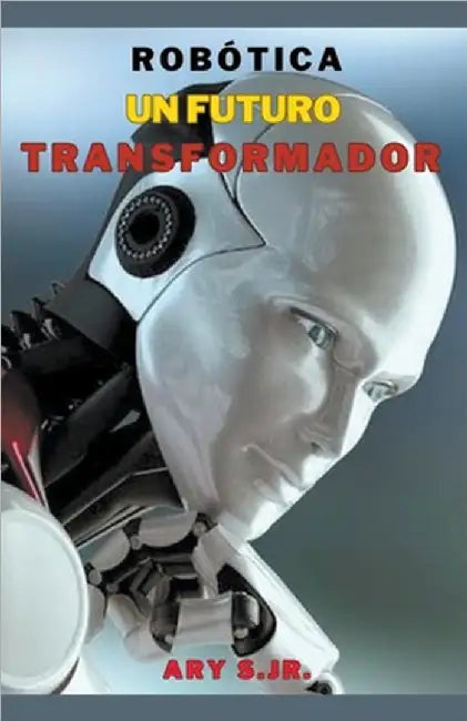 Robótica: Un Futuro Transformador by S, Ary, Jr.