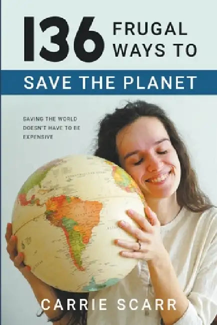 136 Frugal Ways to Save the Planet by Carrie Scarr