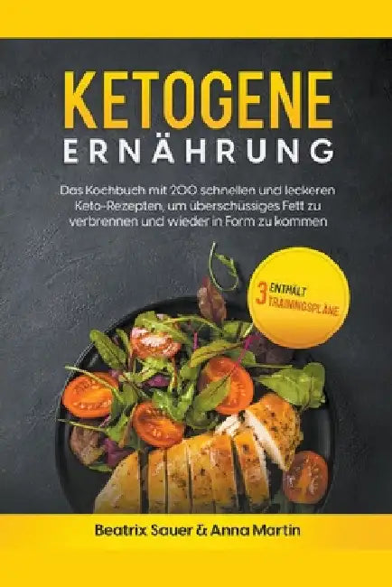 Ketogene Ernährung: Das Kochbuch mit 200 schnellen und leckeren Keto-Rezepten, um überschüssiges Fett zu verbrennen und wieder in Form zu by Beatrix Sauer &. Anna Martin