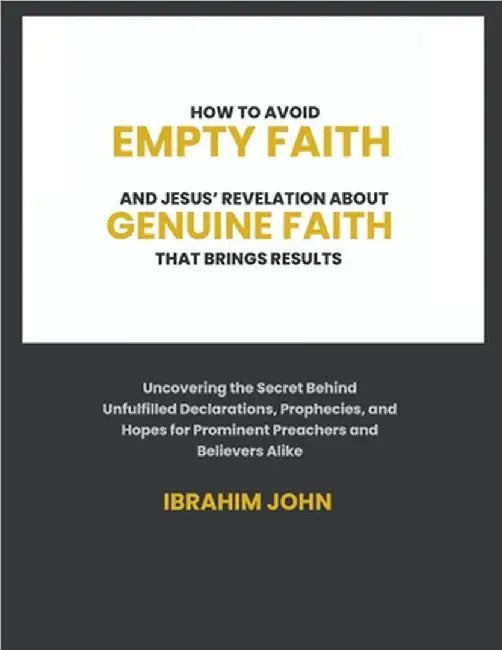 How to Avoid Empty Faith and Jesus' Revelation About Genuine Faith That Brings Results by John, Ibrahim