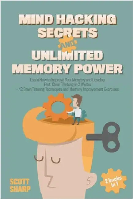 Mind Hacking Secrets and Unlimited Memory Power: 2 Books in 1: Learn How to Improve Your Memory & Develop Fast, Clear Thinking in 2 Weeks + 42 Brain T by Scott Sharp