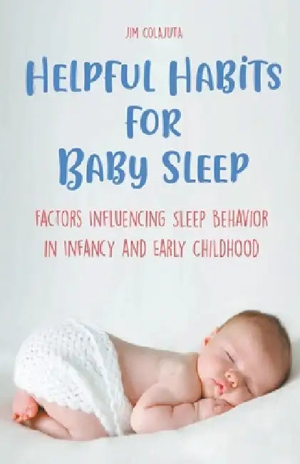 Helpful Habits For Baby Sleep Factors Influencing Sleep Behavior in Infancy and Early Childhood by Jim Colajuta