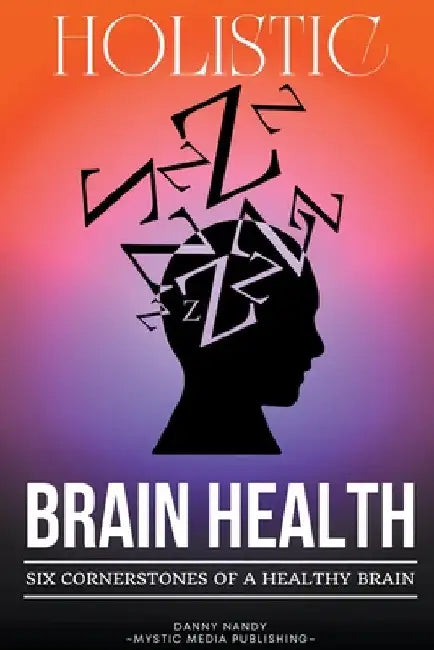 Holistic Brain Health (6 Cornerstones of a Healthy Brain) by Danny Nandy