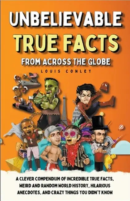 Unbelievable True Facts From Across The Globe by Louis Conley