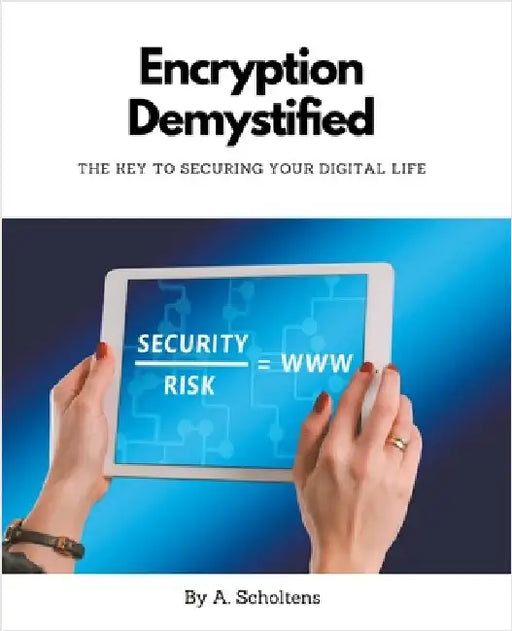 Encryption Demystified The Key to Securing Your Digital Life by A. Scholtens