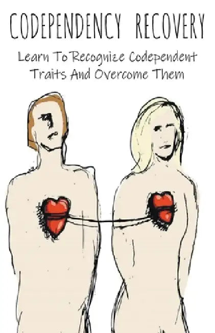 Codependency Recovery Learn To Recognize Codependent Traits And Overcome Them by Brittany Forrester