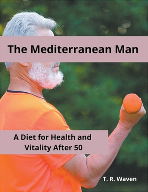The Mediterranean Man A Diet for Health and Vitality After 50 by T. R. Waven