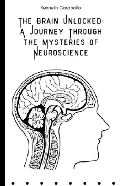 The Brain Unlocked: A Journey Through the Mysteries of Neuroscience by Kenneth Caraballo